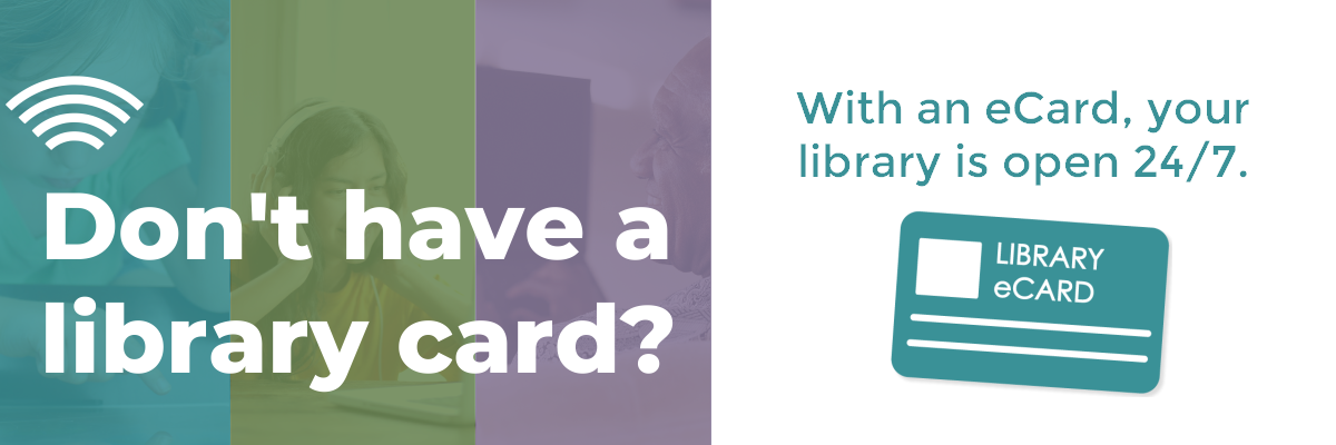 Don't have a library card? With an eCard, your library is open 24/7.